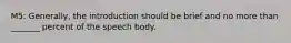 M5: Generally, the introduction should be brief and no more than _______ percent of the speech body.