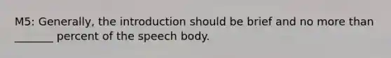 M5: Generally, the introduction should be brief and no more than _______ percent of the speech body.