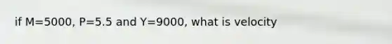 if M=5000, P=5.5 and Y=9000, what is velocity