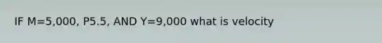 IF M=5,000, P5.5, AND Y=9,000 what is velocity