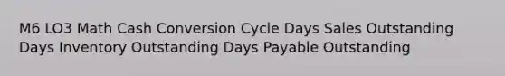 M6 LO3 Math Cash Conversion Cycle Days Sales Outstanding Days Inventory Outstanding Days Payable Outstanding