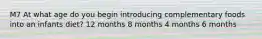 M7 At what age do you begin introducing complementary foods into an infants diet? 12 months 8 months 4 months 6 months