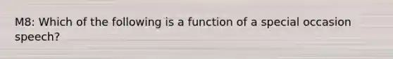 M8: Which of the following is a function of a special occasion speech?