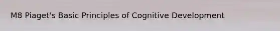 M8 Piaget's Basic Principles of Cognitive Development