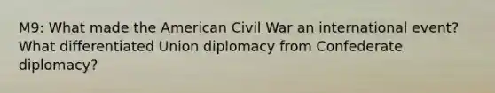 M9: What made the American Civil War an international event? What differentiated Union diplomacy from Confederate diplomacy?