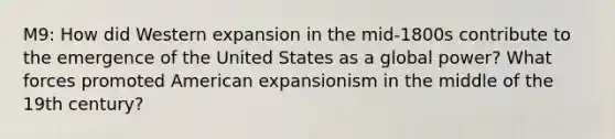 M9: How did Western expansion in the mid-1800s contribute to the emergence of the United States as a global power? What forces promoted American expansionism in the middle of the 19th century?