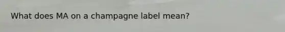 What does MA on a champagne label mean?