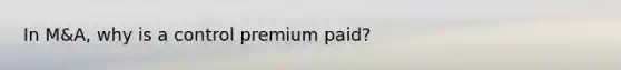 In M&A, why is a control premium paid?