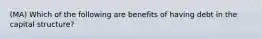 (MA) Which of the following are benefits of having debt in the capital structure?