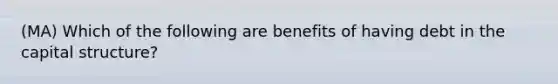 (MA) Which of the following are benefits of having debt in the capital structure?