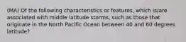 (MA) Of the following characteristics or features, which is/are associated with middle latitude storms, such as those that originate in the North Pacific Ocean between 40 and 60 degrees latitude?