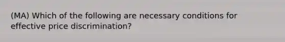 (MA) Which of the following are necessary conditions for effective price discrimination?