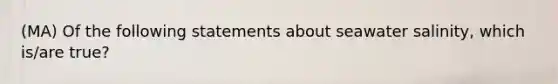 (MA) Of the following statements about seawater salinity, which is/are true?