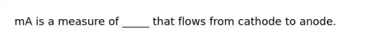 mA is a measure of _____ that flows from cathode to anode.