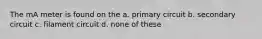 The mA meter is found on the a. primary circuit b. secondary circuit c. filament circuit d. none of these