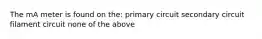 The mA meter is found on the: primary circuit secondary circuit filament circuit none of the above