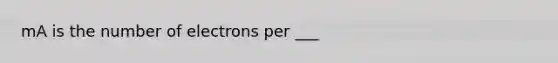 mA is the number of electrons per ___