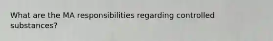 What are the MA responsibilities regarding controlled substances?