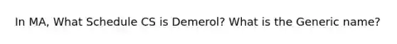 In MA, What Schedule CS is Demerol? What is the Generic name?