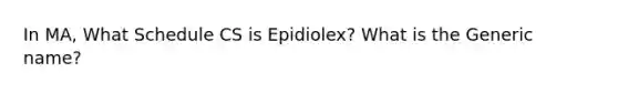 In MA, What Schedule CS is Epidiolex? What is the Generic name?