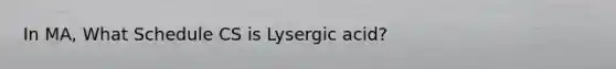 In MA, What Schedule CS is Lysergic acid?