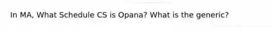 In MA, What Schedule CS is Opana? What is the generic?