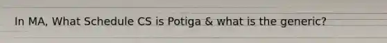 In MA, What Schedule CS is Potiga & what is the generic?