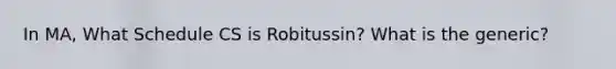 In MA, What Schedule CS is Robitussin? What is the generic?