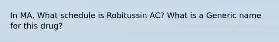 In MA, What schedule is Robitussin AC? What is a Generic name for this drug?