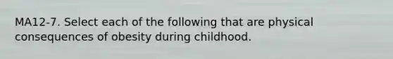 MA12-7. Select each of the following that are physical consequences of obesity during childhood.