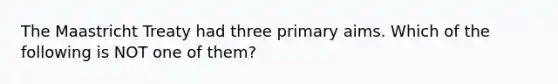 The Maastricht Treaty had three primary aims. Which of the following is NOT one of them?