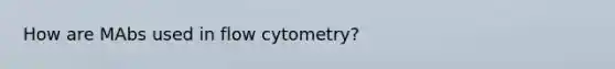 How are MAbs used in flow cytometry?