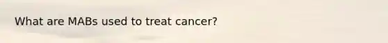 What are MABs used to treat cancer?