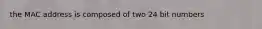 the MAC address is composed of two 24 bit numbers