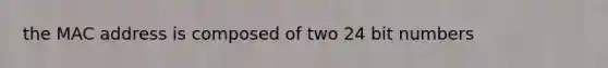 the MAC address is composed of two 24 bit numbers