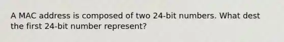 A MAC address is composed of two 24-bit numbers. What dest the first 24-bit number represent?