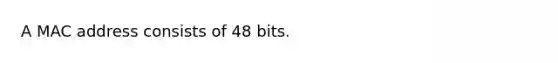 A MAC address consists of 48 bits.