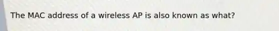 The MAC address of a wireless AP is also known as what?