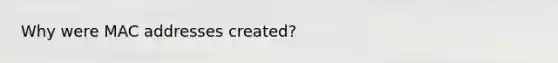 Why were MAC addresses created?