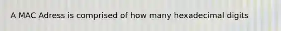 A MAC Adress is comprised of how many hexadecimal digits