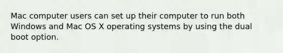 Mac computer users can set up their computer to run both Windows and Mac OS X operating systems by using the dual boot option.