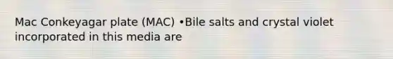 Mac Conkeyagar plate (MAC) •Bile salts and crystal violet incorporated in this media are