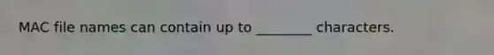 MAC file names can contain up to ________ characters.