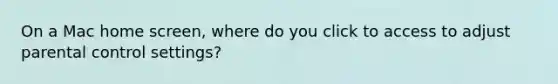 On a Mac home screen, where do you click to access to adjust parental control settings?