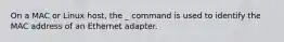 On a MAC or Linux host, the _ command is used to identify the MAC address of an Ethernet adapter.