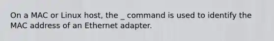 On a MAC or Linux host, the _ command is used to identify the MAC address of an Ethernet adapter.