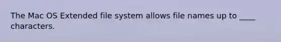 The Mac OS Extended file system allows file names up to ____ characters.