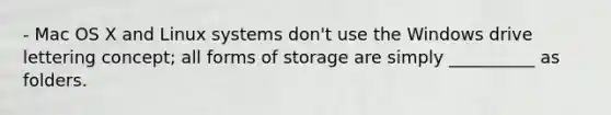 - Mac OS X and Linux systems don't use the Windows drive lettering concept; all forms of storage are simply __________ as folders.