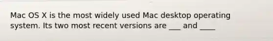 Mac OS X is the most widely used Mac desktop operating system. Its two most recent versions are ___ and ____