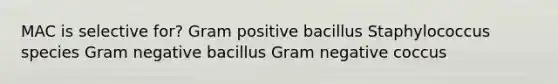 MAC is selective for? Gram positive bacillus Staphylococcus species Gram negative bacillus Gram negative coccus